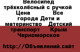 Велосипед трёхколёсный с ручкой › Цена ­ 1 500 - Все города Дети и материнство » Детский транспорт   . Крым,Черноморское